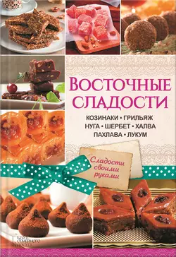 Восточные сладости. Козинаки, грильяж, нуга, шербет, халва, пахлава, лукум - Сборник