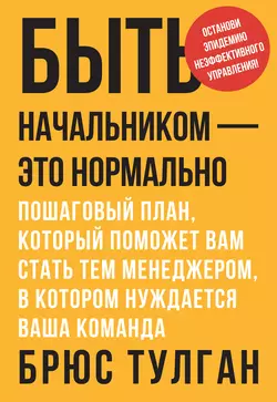 Быть начальником – это нормально. Пошаговый план, который поможет вам стать тем менеджером, в котором нуждается ваша команда - Брюс Тулган