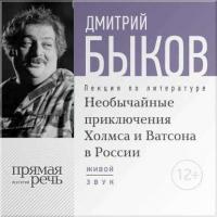 Лекция «Необычайные приключения Холмса и Ватсона в России» - Дмитрий Быков