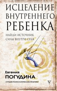 Исцеление Внутреннего ребенка: найди источник силы внутри себя, аудиокнига Евгении Погудиной. ISDN17070202