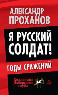 Я русский солдат! Годы сражения, audiobook Александра Проханова. ISDN17071451