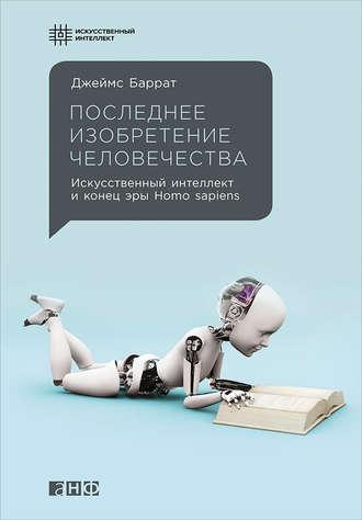 Последнее изобретение человечества: Искусственный интеллект и конец эры Homo sapiens, audiobook Джеймса Баррата. ISDN17074844