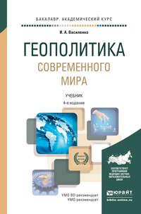 Геополитика современного мира 4-е изд., пер. и доп. Учебник для академического бакалавриата - Ирина Василенко