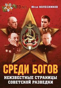 Среди богов. Неизвестные страницы советской разведки, audiobook Юрия Колесникова. ISDN17083393