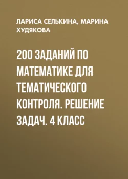 200 заданий по математике для тематического контроля. Решение задач. 4 класс - Лариса Селькина