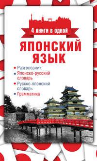 Японский язык. 4 книги в одной: разговорник, японско-русский словарь, русско-японский словарь, грамматика - Сборник