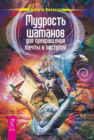 Мудрость шаманов для превращения мечты в поступок, książka audio Альберто Виллолдо. ISDN17130794