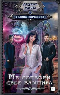 Не сотвори себе вампира, аудиокнига Галины Дмитриевны Гончаровой. ISDN17166214