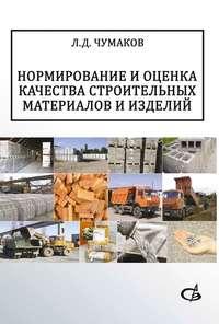 Нормирование и оценка качества строительных материалов и изделий - Леонард Чумаков