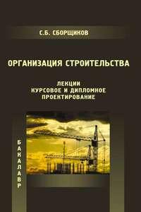 Организация строительства (лекции, курсовое и дипломное проектирование), audiobook С. Б. Сборщикова. ISDN17187297
