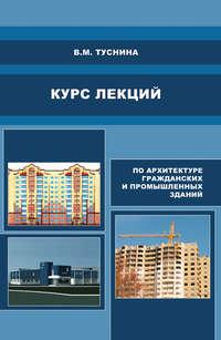 Курс лекций по архитектуре гражданских и промышленных зданий - Валентина Туснина