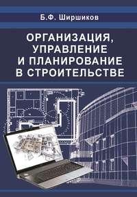 Организация, управление и планирование в строительстве - Борис Ширшиков