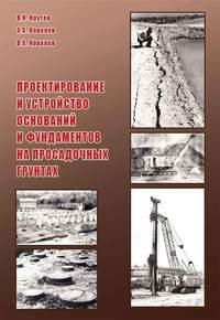 Проектирование и устройство оснований и фундаментов на просадочных грунтах - Владимир Ковалев