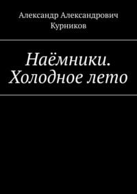 Наёмники. Холодное лето - Александр Курников