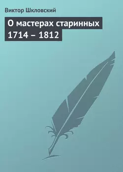 О мастерах старинных 1714 – 1812 - Виктор Шкловский