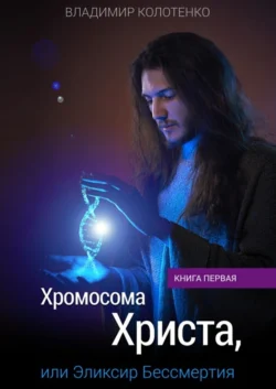 Хромосома Христа, или Эликсир Бессмертия. Книга первая - Владимир Колотенко