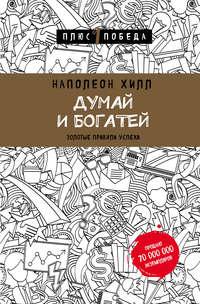 Думай и богатей. Главная книга по обретению богатства - Наполеон Хилл