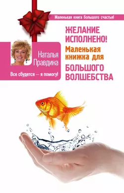 Желание исполнено! Маленькая книжка для большого волшебства - Наталия Правдина