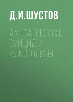 Аутоагрессия, суицид и алкоголизм - Дмитрий Шустов