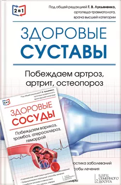 2 в 1. Здоровые суставы. Побеждаем артроз, артрит, остеопороз + Здоровые сосуды. Побеждаем варикоз, тромбоз, атеросклероз, геморрой - Сборник