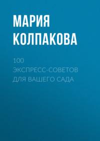 100 экспресс-советов для вашего сада, аудиокнига Марии Колпаковой. ISDN17290323
