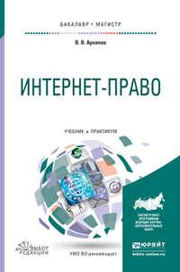 Интернет-право. Учебник и практикум для бакалавриата и магистратуры - Владислав Архипов