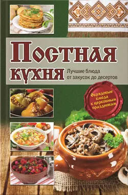 Постная кухня. Лучшие блюда от закусок до десертов - Сборник