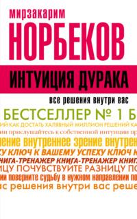 Интуиция дурака, или Как достать халявный миллион решений, аудиокнига Мирзакарима Норбекова. ISDN17354463