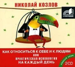 Как относиться к себе и к людям, или Практическая психология на каждый день - Николай Козлов