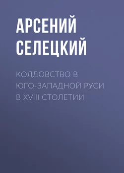 Колдовство в Юго-Западной Руси в XVIII столетии - Арсений Селецкий