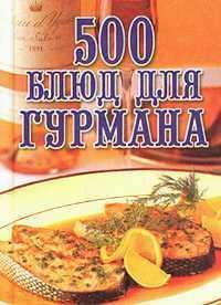 500 блюд для гурманов - Любовь Поливалина