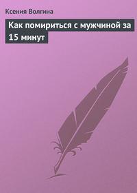 Как помириться с мужчиной за 15 минут - Ксения Волгина