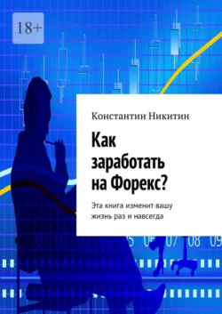 Как заработать на Форекс? Эта книга изменит вашу жизнь раз и навсегда - Константин Никитин