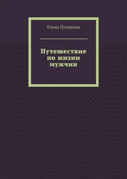 Путешествие по жизни мужчин - Елена Потапова