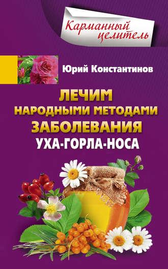 Лечим народными методами заболевания уха-горла-носа, książka audio Юрия Константинова. ISDN17696210
