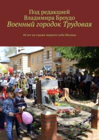 Военный городок Трудовая. 60 лет на страже мирного неба Москвы, аудиокнига Владимира Борисовича Броудо. ISDN17805076