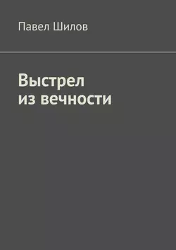 Выстрел из вечности - Павел Шилов