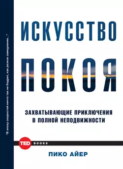 Искусство покоя. Захватывающие приключения в полной неподвижности - Пико Айер