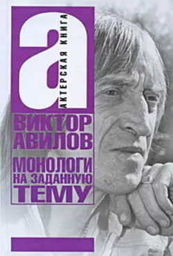 Монологи на заданную тему: Об актерском мастерстве, и не только… - Виктор Авилов