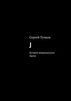 J. История американского Эдипа - Сергей Тучков