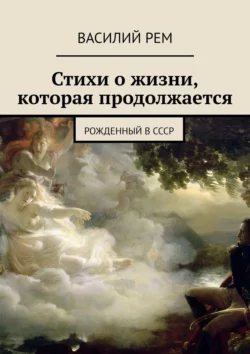 Стихи о жизни, которая продолжается. Рожденный в СССР - Василий Рем