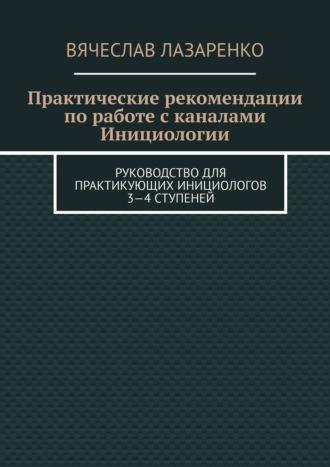 Практические рекомендации по работе с каналами инициологии - Вячеслав Лазаренко