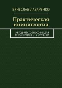 Практическая инициология. Методическое пособие для инициологов 1—2 ступеней - Вячеслав Лазаренко