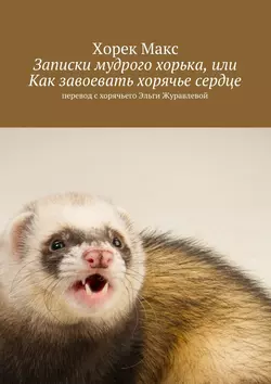 Записки мудрого хорька, или Как завоевать хорячье сердце, аудиокнига Макса Эльговича Хорька. ISDN17854603