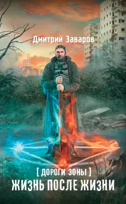 Дороги Зоны. Жизнь после жизни - Дмитрий Заваров