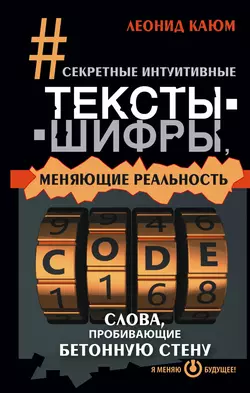 Секретные интуитивные тексты-шифры, меняющие реальность. Слова, пробивающие бетонную стену - Леонид Каюм