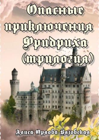 Опасные приключения Фридриха (трилогия) - Алиса Орлова-Вязовская