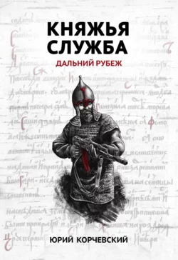 Княжья служба. Дальний рубеж - Юрий Корчевский