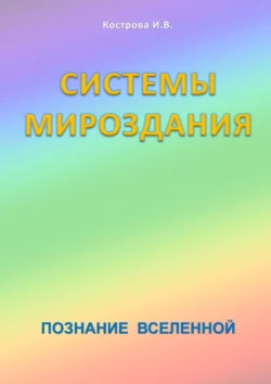 Системы Мироздания. Познание Вселенной - Ирина Кострова