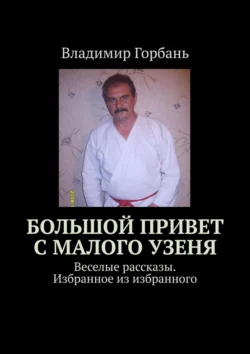 Большой привет с Малого Узеня. Веселые рассказы. Избранное из избранного, аудиокнига Владимира Горбаня. ISDN18011906